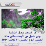 هل تستعد لفصل الشتاء؟بيان عاجل من الأرصاد بشأن حالة الطقس اليوم الخميس 11 نوفمبر 2024