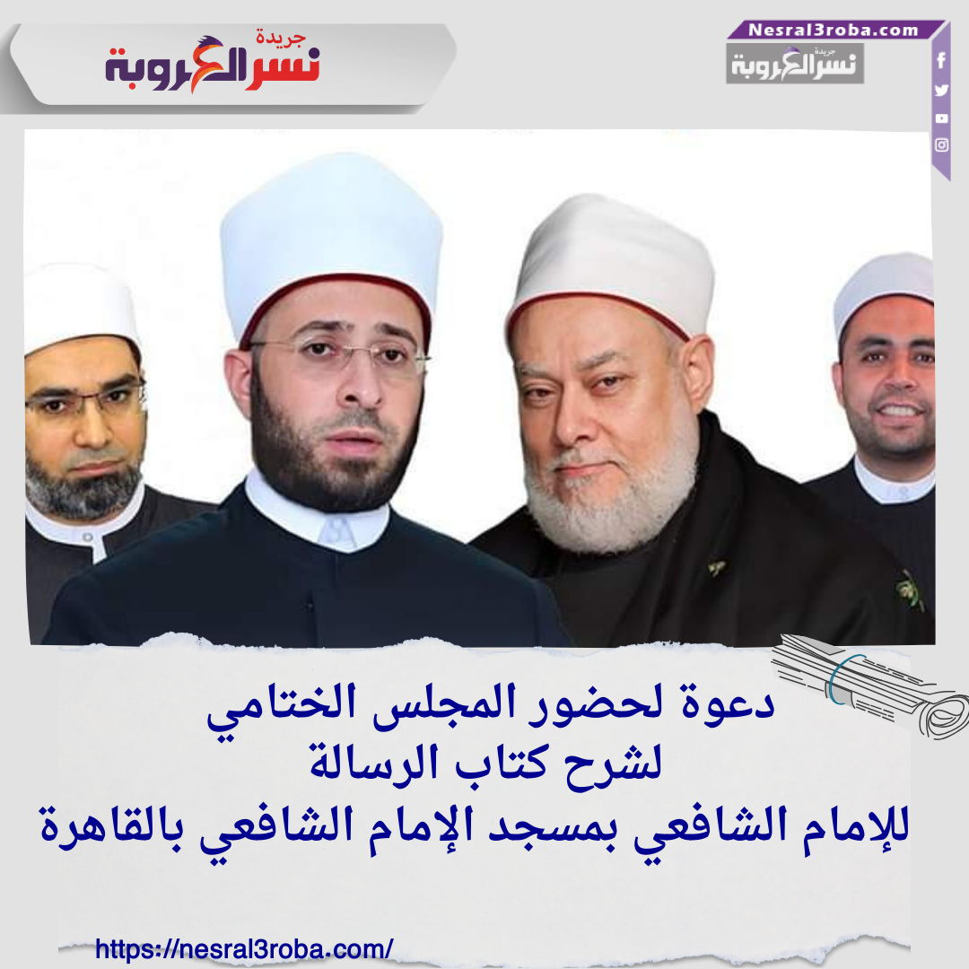 دعوة لحضور المجلس الختامي لشرح كتاب الرسالة للإمام الشافعي بمسجد الإمام الشافعي بالقاهرة
