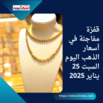 قفزة مفاجئة في أسعار الذهب اليوم السبت 25 يناير 2025