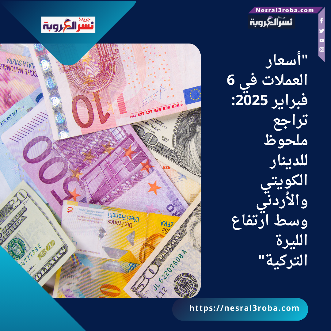 "أسعار العملات في 6 فبراير 2025: تراجع ملحوظ للدينار الكويتي والأردني وسط ارتفاع الليرة التركية"