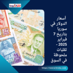 أسعار الدولار في سوريا بتاريخ 7 فبراير 2025 - تقلبات ملحوظة في السوق