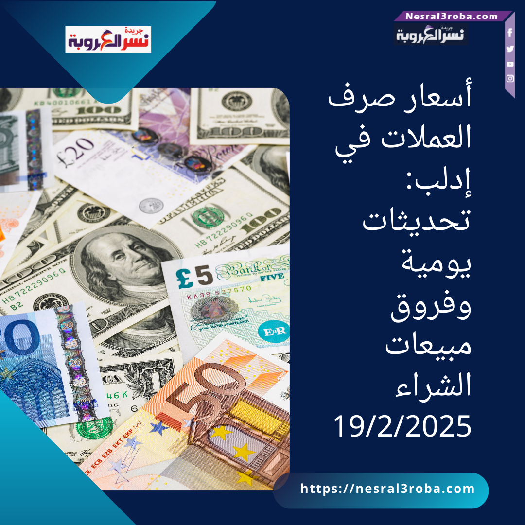 أسعار صرف العملات في إدلب: تحديثات يومية وفروق مبيعات الشراء19/2/2025