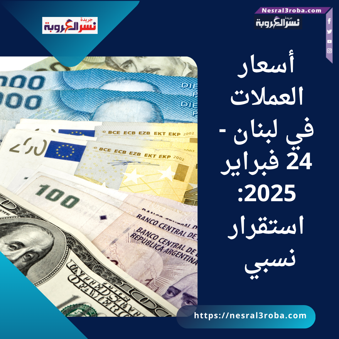 أسعار العملات في لبنان - 24 فبراير 2025: استقرار نسبي