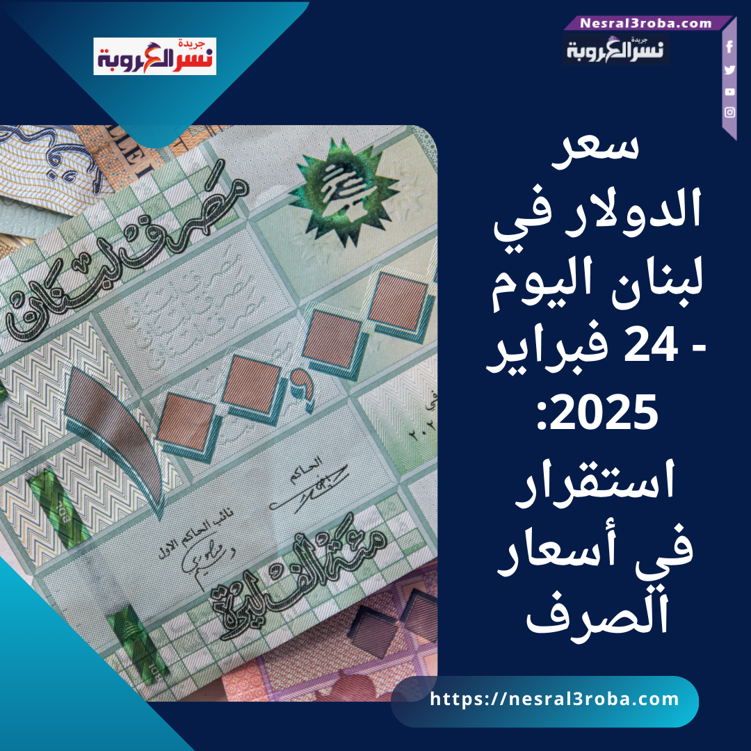 سعر الدولار في لبنان اليوم - 24 فبراير 2025: استقرار في أسعار الصرف