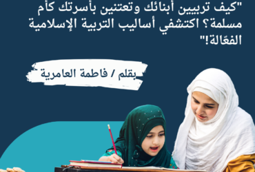 "كيف تربيين أبنائك وتعتنين بأسرتك كأم مسلمة؟