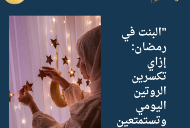 "البنت في رمضان: إزاي تكسرين الروتين اليومي وتستمتعين بأوقاتك؟"