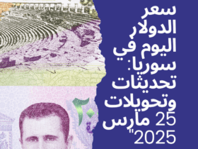 سعر الدولار اليوم في سوريا: تحديثات وتحويلات 25 مارس 2025"