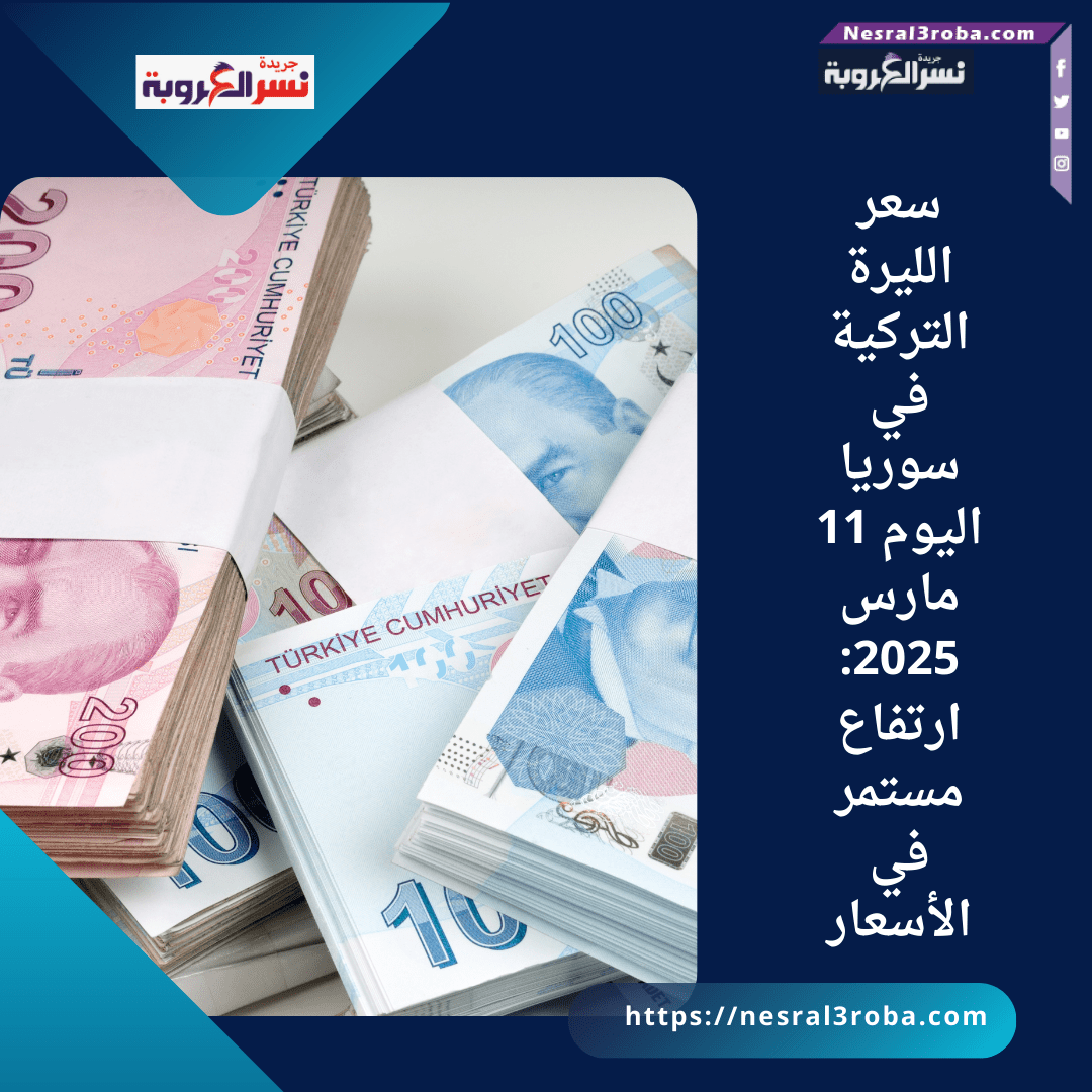 سعر الليرة التركية في سوريا اليوم 11 مارس 2025: ارتفاع مستمر في الأسعار