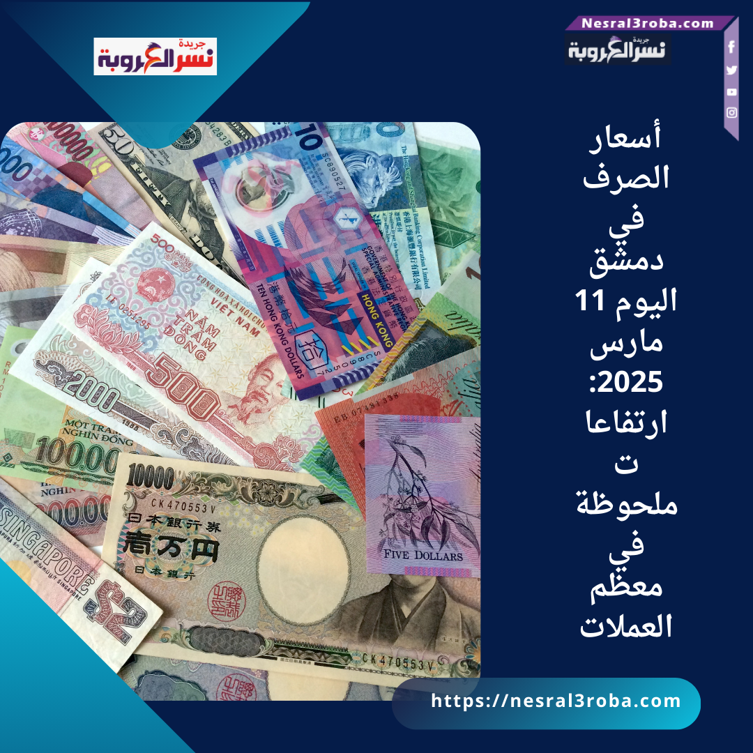 أسعار الصرف في دمشق اليوم 11 مارس 2025: ارتفاعات ملحوظة في معظم العملات