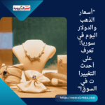 "أسعار الذهب والدولار اليوم في سوريا: تعرف على أحدث التغييرات في السوق!"
