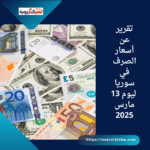 تقرير عن أسعار العملات في سوريا ليوم 13 مارس 2025