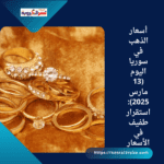 أسعار الذهب في سوريا اليوم (13 مارس 2025): استقرار طفيف في الأسعار