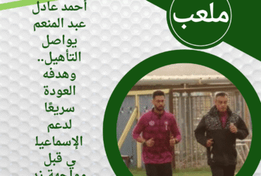 أحمد عادل عبد المنعم يواصل التأهيل.. وهدفه العودة سريعًا لدعم الإسماعيلي قبل مواجهة زد