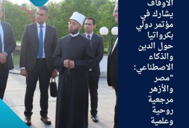وزير الأوقاف يشارك في مؤتمر دولي بكرواتيا حول الدين والذكاء الاصطناعي: "مصر والأزهر مرجعية روحية وعلمية للمسلمين"