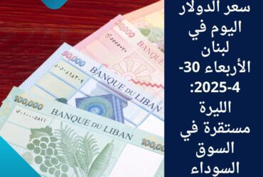 سعر الدولار اليوم في لبنان الأربعاء 30-4-2025: الليرة مستقرة في السوق السوداء