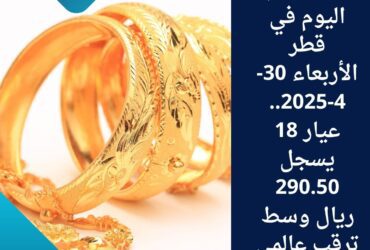 سعر الذهب اليوم في قطر الأربعاء 30-4-2025.. عيار 18 يسجل 290.50 ريال وسط ترقب عالمي