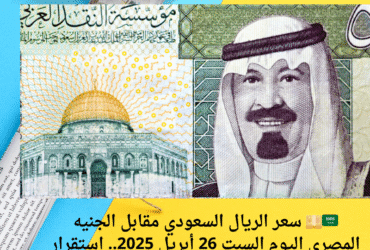 🇸🇦💴 سعر الريال السعودي مقابل الجنيه المصري اليوم السبت 26 أبريل 2025.. استقرار ملحوظ في البنوك المصرية