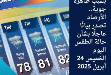 بسبب ظاهرة جوية.. الأرصاد تصدر بيانًا عاجلًا بشأن حالة الطقس اليوم الخميس 24 أبريل 2025