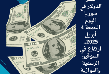 سعر الدولار في سوريا اليوم الجمعة 4 أبريل 2025.. ارتفاع في السوقين الرسمية والموازية