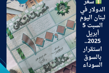 💵 سعر الدولار في لبنان اليوم السبت 5 أبريل 2025.. استقرار بالسوق السوداء