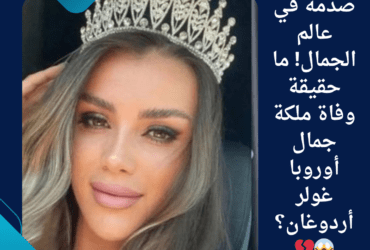 صدمة في عالم الجمال! ما حقيقة وفاة ملكة جمال أوروبا غولر أردوغان؟ 😱💔