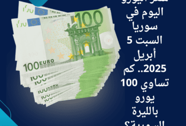 سعر اليورو اليوم في سوريا السبت 5 أبريل 2025.. كم تساوي 100 يورو بالليرة السورية؟