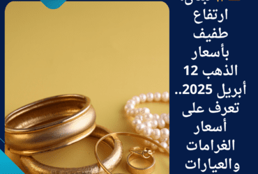 🇱🇧✨ لبنان: ارتفاع طفيف بأسعار الذهب 12 أبريل 2025.. تعرف على أسعار الغرامات والعيارات