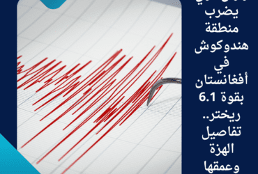 زلزال قوي يضرب منطقة هندوكوش في أفغانستان بقوة 6.1 ريختر.. تفاصيل الهزة وعمقها