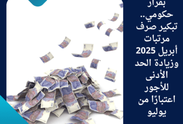 بقرار حكومي.. تبكير صرف مرتبات أبريل 2025 وزيادة الحد الأدنى للأجور اعتبارًا من يوليو