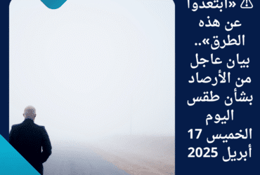 ⚠️ «ابتعدوا عن هذه الطرق».. بيان عاجل من الأرصاد بشأن طقس اليوم الخميس 17 أبريل 2025