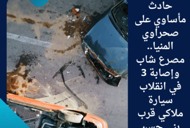 حادث مأساوي على صحراوي المنيا.. مصرع شاب وإصابة 3 في انقلاب سيارة ملاكي قرب بني حسن