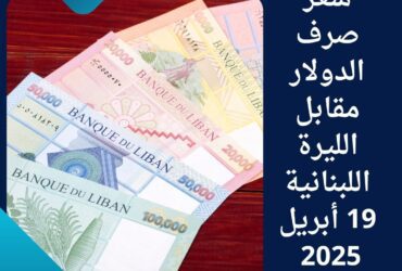 سعر صرف الدولار مقابل الليرة اللبنانية 19 أبريل 2025