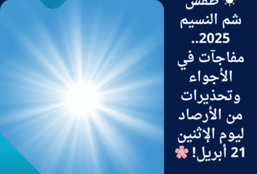 ☀️ طقس شم النسيم 2025.. مفاجآت في الأجواء وتحذيرات من الأرصاد ليوم الإثنين 21 أبريل! 🌸