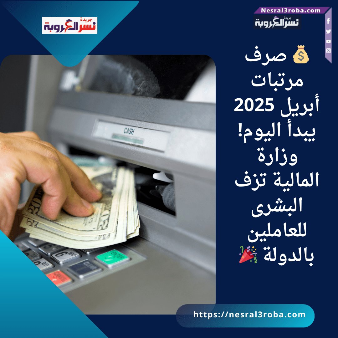 💰 صرف مرتبات أبريل 2025 يبدأ اليوم! وزارة المالية تزف البشرى للعاملين بالدولة 🎉