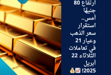 💥 بعد ارتفاع 80 جنيهًا أمس.. استقرار سعر الذهب وعيار 21 في تعاملات الثلاثاء 22 أبريل 2025! 📈💰
