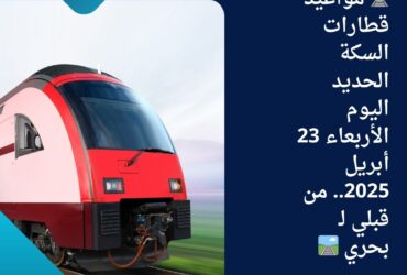 🚆 مواعيد قطارات السكة الحديد اليوم الأربعاء 23 أبريل 2025.. من قبلي لـ بحري 🛤️