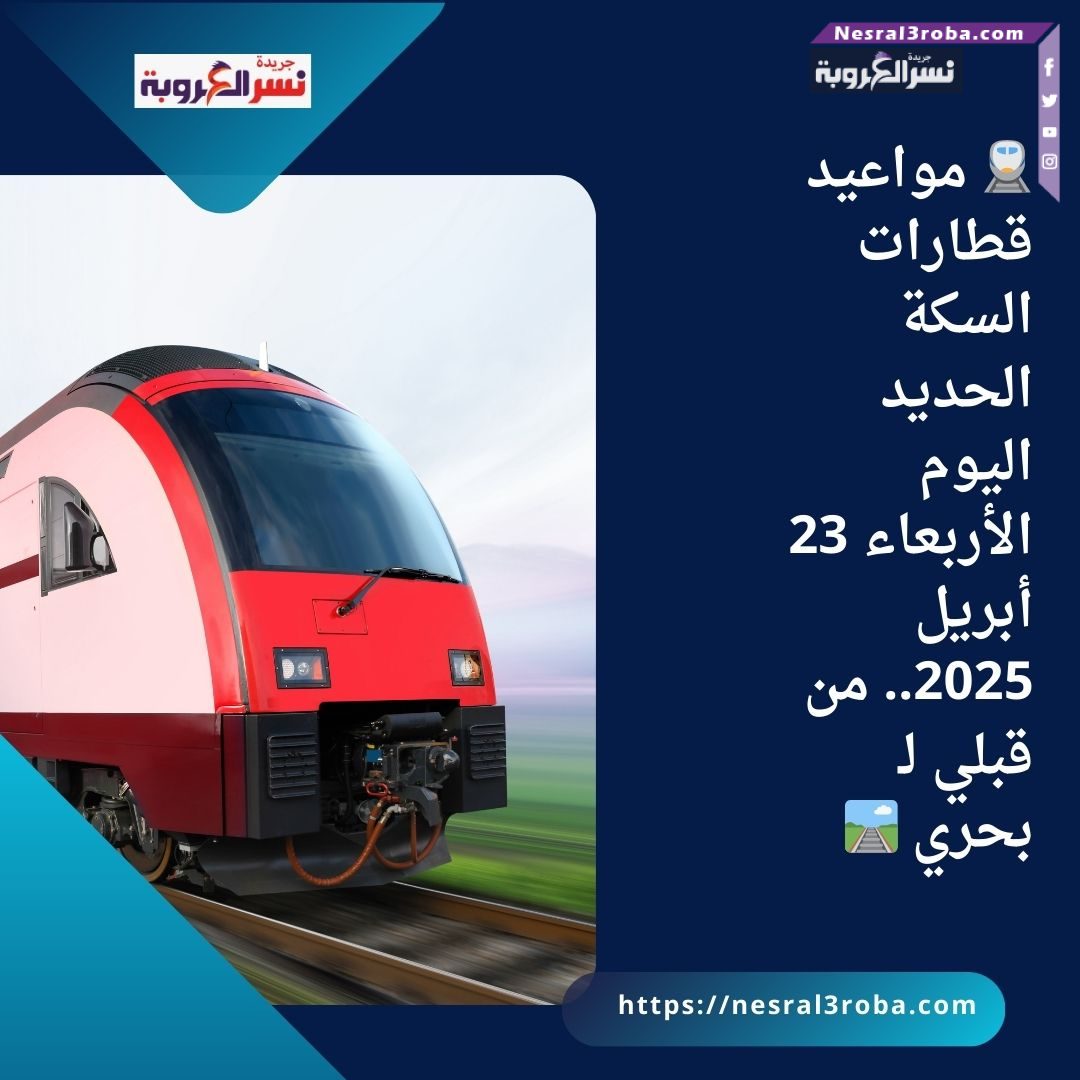🚆 مواعيد قطارات السكة الحديد اليوم الأربعاء 23 أبريل 2025.. من قبلي لـ بحري 🛤️