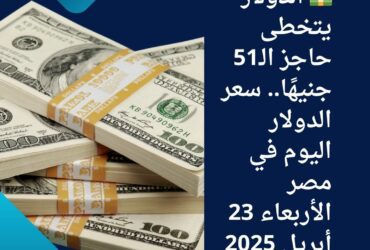 💵 الدولار يتخطى حاجز الـ51 جنيهًا.. سعر الدولار اليوم في مصر الأربعاء 23 أبريل 2025
