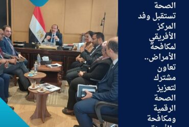 🌍 وزارة الصحة تستقبل وفد المركز الأفريقي لمكافحة الأمراض.. تعاون مشترك لتعزيز الصحة الرقمية ومكافحة الأوبئة