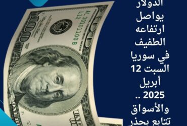 الدولار يواصل ارتفاعه الطفيف في سوريا السبت 12 أبريل 2025 .. والأسواق تتابع بحذر