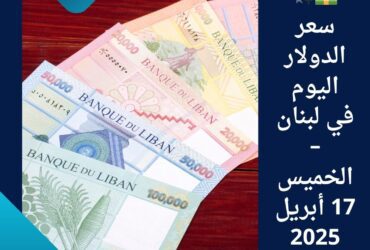 💵💱 سعر الدولار اليوم في لبنان – الخميس 17 أبريل 2025