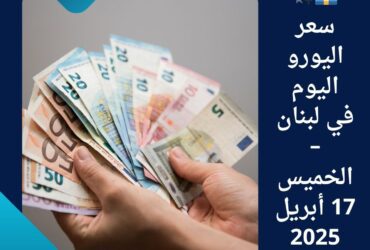 💶💱 سعر اليورو اليوم في لبنان – الخميس 17 أبريل 2025