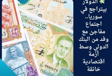 💸 الدولار بيتراجع في سوريا.. اجتماع مفاجئ مع وفد من البنك الدولي وسط أزمة اقتصادية خانقة