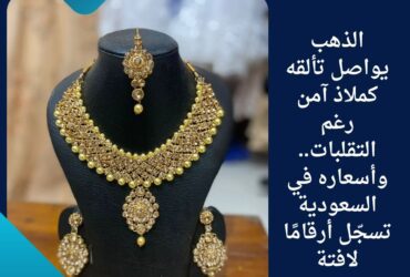 الذهب يواصل تألقه كملاذ آمن رغم التقلبات.. وأسعاره في السعودية تسجّل أرقامًا لافتة