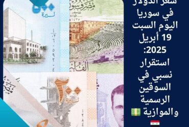 سعر الدولار في سوريا اليوم السبت 19 أبريل 2025: استقرار نسبي في السوقين الرسمية والموازية 💵🇸🇾