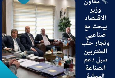 🔧 معاون وزير الاقتصاد يبحث مع صناعيي وتجار حلب المغتربين سبل دعم الصناعة المحلية