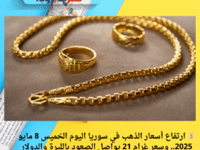 💰 ارتفاع أسعار الذهب في سوريا اليوم الخميس 8 مايو 2025.. وسعر غرام 21 يواصل الصعود بالليرة والدولار