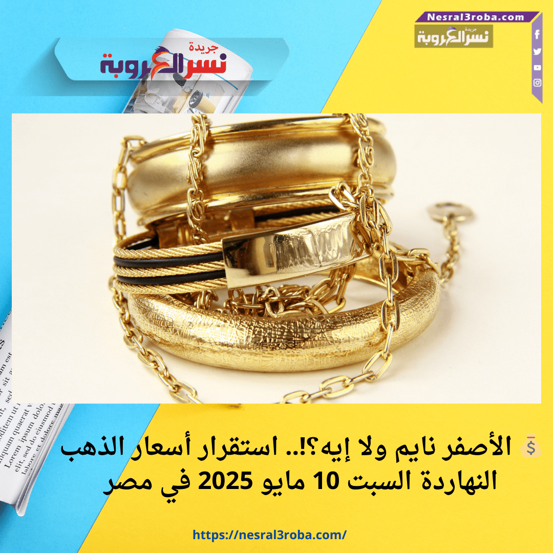 💰 الأصفر نايم ولا إيه؟!.. استقرار أسعار الذهب النهاردة السبت 10 مايو 2025 في مصر