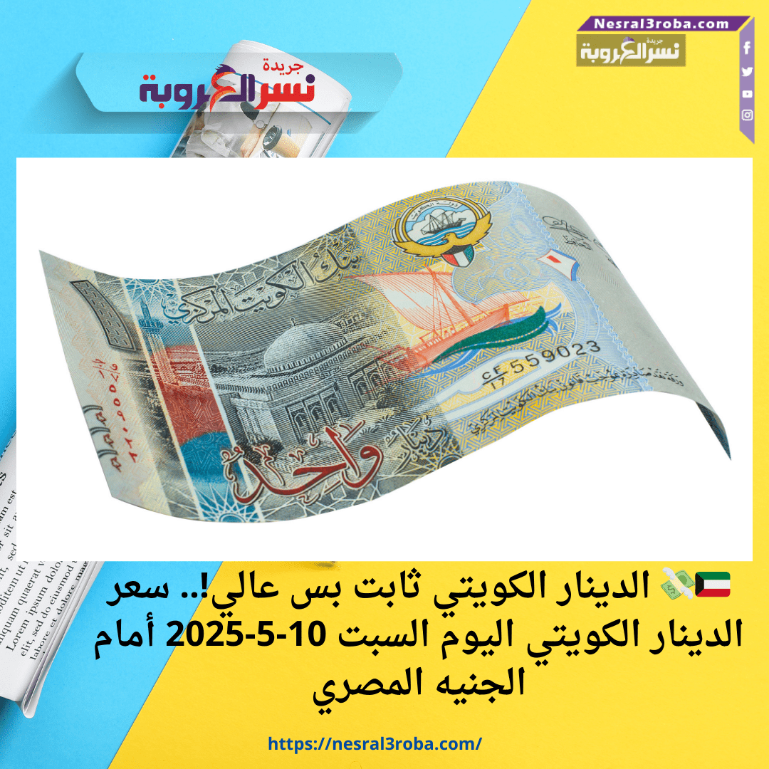 🇰🇼💸 الدينار الكويتي ثابت بس عالي!.. سعر الدينار الكويتي اليوم السبت 10-5-2025 أمام الجنيه المصري