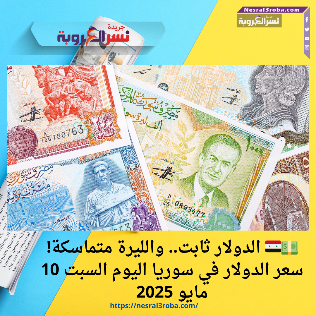 💵🇸🇾 الدولار ثابت.. والليرة متماسكة! سعر الدولار في سوريا اليوم السبت 10 مايو 2025